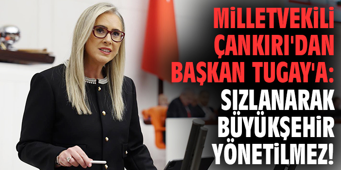 Milletvekili Çankırı'dan Başkan Tugay'a: Sızlanarak Büyükşehir yönetilmez!