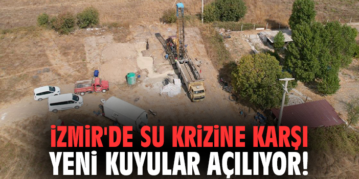 İzmir'de su krizine karşı yeni kuyular açılıyor!