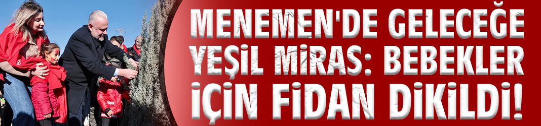 Menemen'de geleceğe yeşil miras: Bebekler için fidan dikildi!