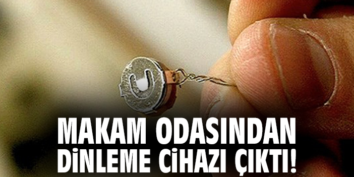 Makam odasından dinleme cihazı çıktı!