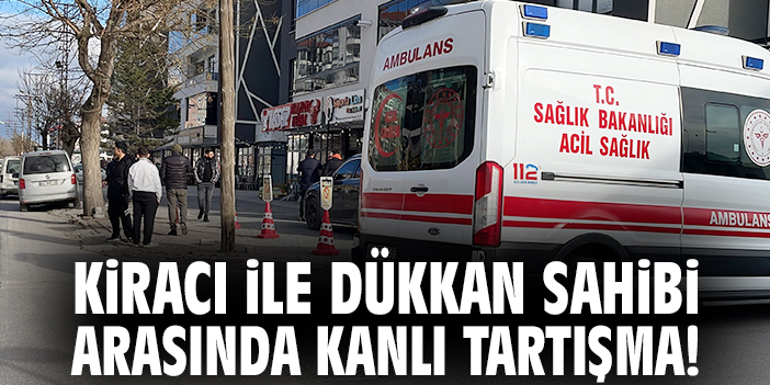 Kiracı ile dükkan sahibi arasında kanlı tartışma!