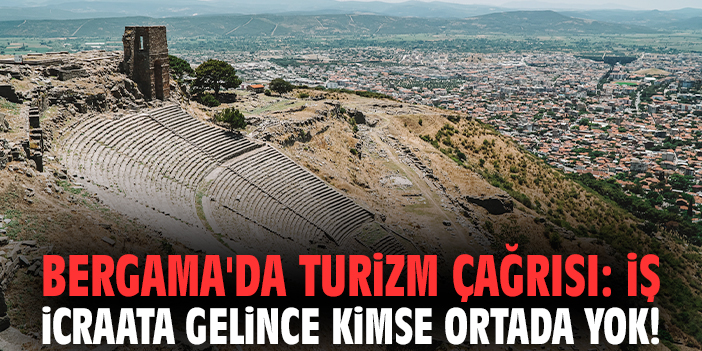 Bergama'da turizm çağrısı: İş icraata gelince kimse ortada yok!