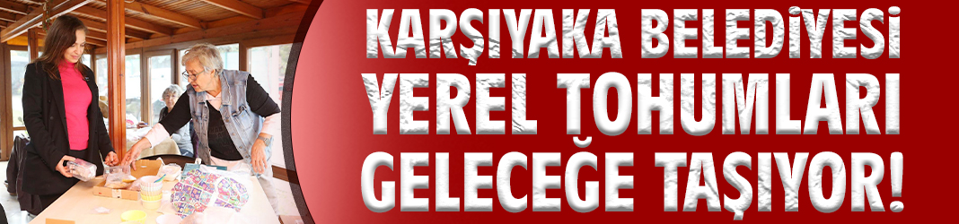 Karşıyaka Belediyesi yerel tohumları geleceğe taşıyor!