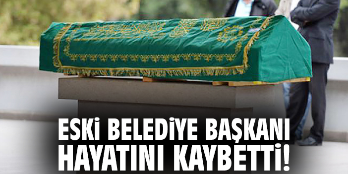Eski Belediye Başkanı hayatını kaybetti!