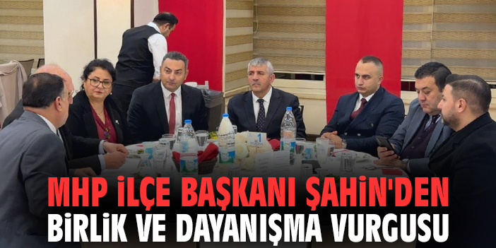 MHP İlçe Başkanı Şahin'den birlik ve dayanışma vurgusu