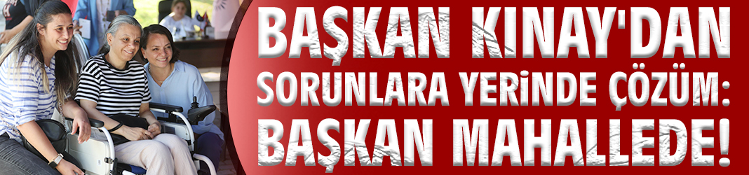 Başkan Kınay'dan sorunlara yerinde çözüm: Başkan Mahallede!
