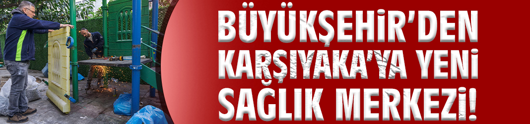 Büyükşehir’den Karşıyaka’ya yeni sağlık merkezi!