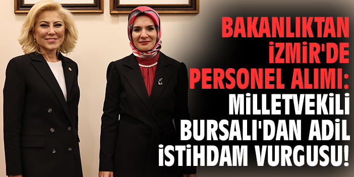 Bakanlıktan İzmir'de personel alımı: Milletvekili Bursalı'dan adil istihdam vurgusu!