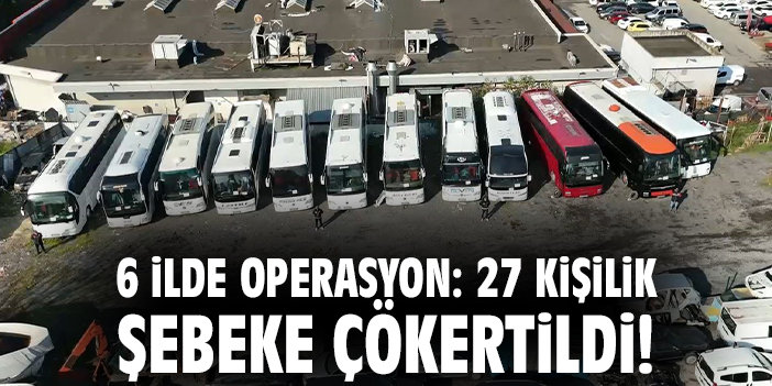 6 ilde operasyon: 27 kişilik şebeke çökertildi!