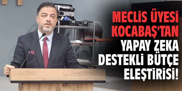 Meclis üyesi Kocabaş'tan yapay zeka destekli bütçe eleştirisi!