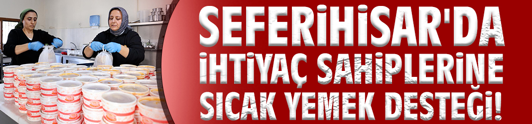Seferihisar'da ihtiyaç sahiplerine sıcak yemek desteği!