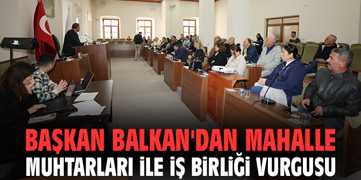 Başkan Balkan'dan mahalle muhtarları ile iş birliği vurgusu