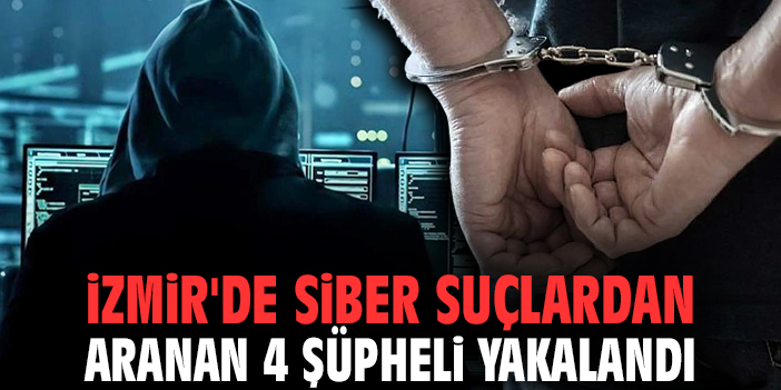 İzmir'de siber suçlardan aranan 4 şüpheli yakalandı