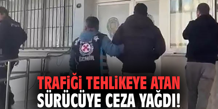 İzmir'de trafiği tehlikeye atan sürücüye ceza yağdı!