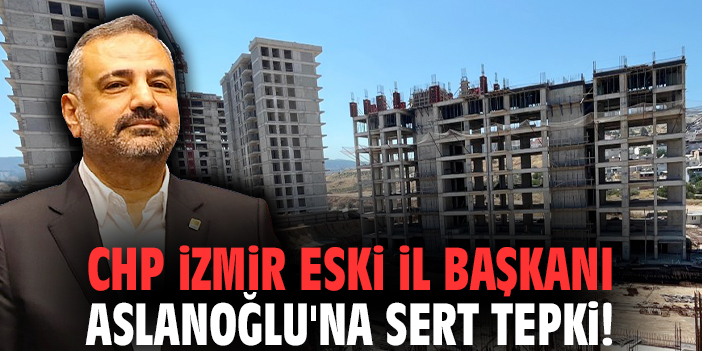 CHP İzmir Eski İl Başkanı Aslanoğlu'na sert tepki!