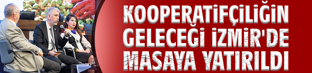 Kooperatifçiliğin geleceği İzmir'de masaya yatırıldı