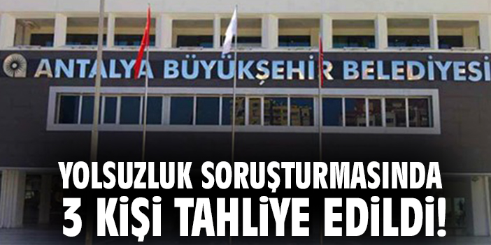 Yolsuzluk soruşturmasında 3 kişi tahliye edildi!