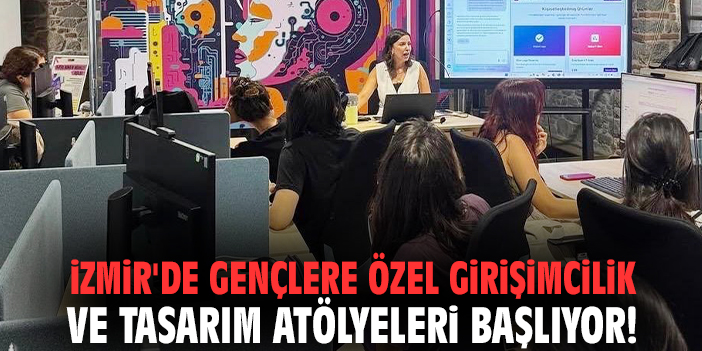İzmir'de gençlere özel girişimcilik ve tasarım atölyeleri başlıyor!