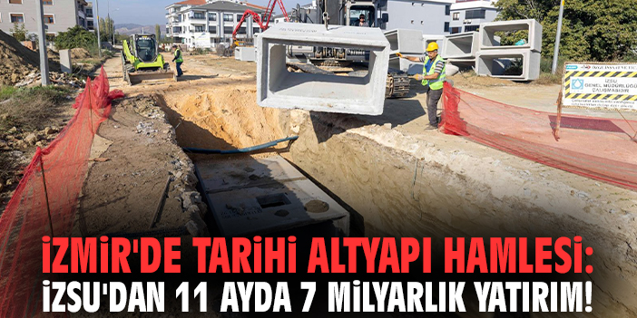 İzmir'de tarihi altyapı hamlesi: İZSU'dan 11 ayda 7 milyarlık yatırım!