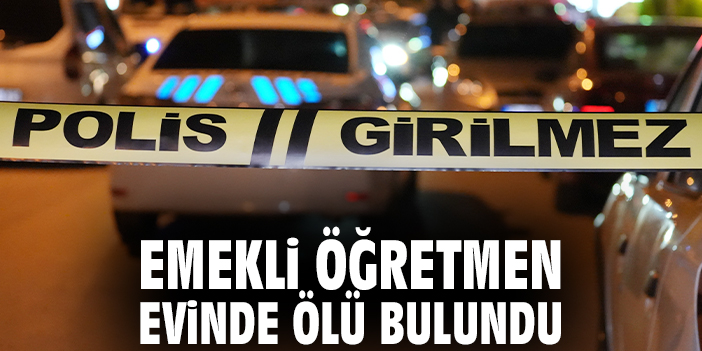 Emekli öğretmen evinde ölü bulundu