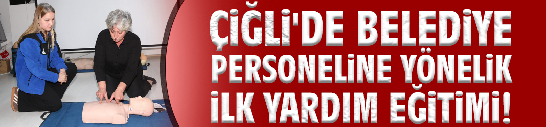 Çiğli'de belediye personeline yönelik ilk yardım eğitimi!