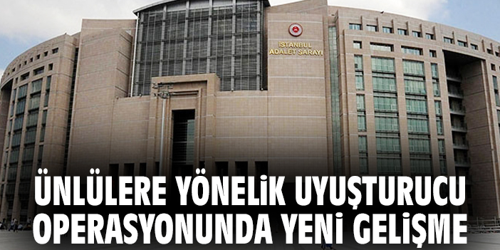 Ünlülere yönelik uyuşturucu operasyonunda yeni gelişme