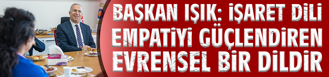 Başkan Işık: İşaret dili empatiyi güçlendiren evrensel bir dildir