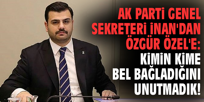 AK Parti Genel Sekreteri İnan'dan Özgür Özel'e: Kimin kime bel bağladığını unutmadık!