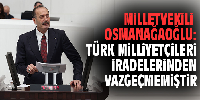 Milletvekili Osmanağaoğlu: Türk milliyetçileri iradelerinden vazgeçmemiştir