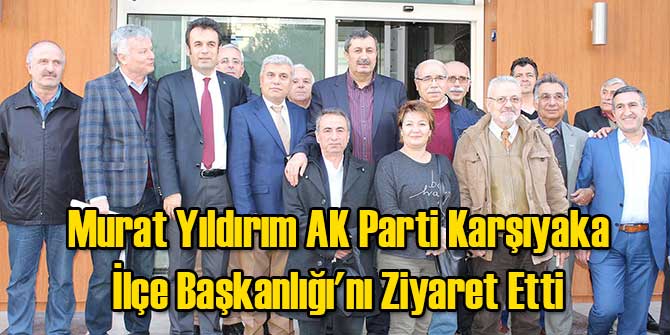 Murat Yıldırım AK Parti Karşıyaka İlçe Başkanlığı'nı Ziyaret Etti