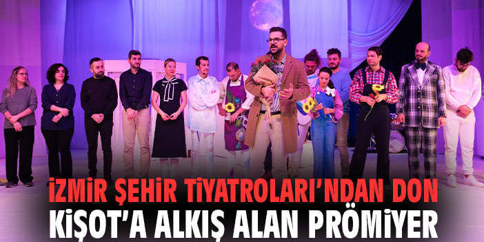 İzmir Şehir Tiyatroları’ndan Don Kişot’a alkış alan prömiyer