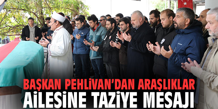 Başkan Pehlivan’dan Araşlıklar ailesine taziye mesajı