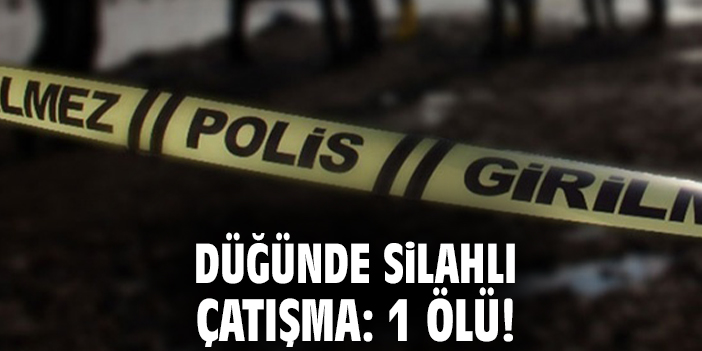 Düğünde silahlı çatışma: 1 ölü!