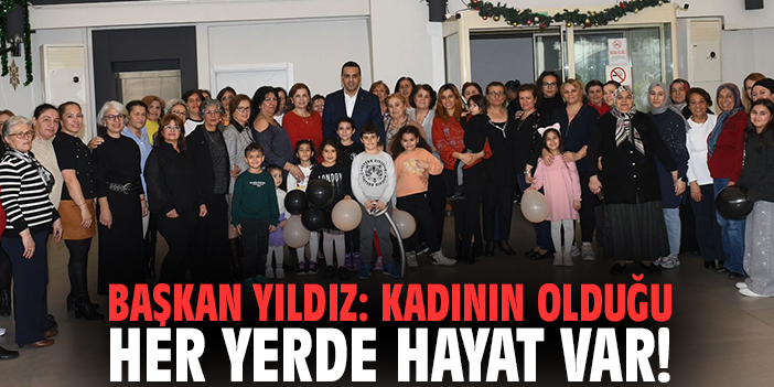 Başkan Yıldız: Kadının olduğu her yerde hayat var!