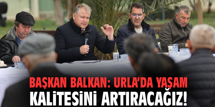 Başkan Balkan: Urla’da yaşam kalitesini artıracağız!
