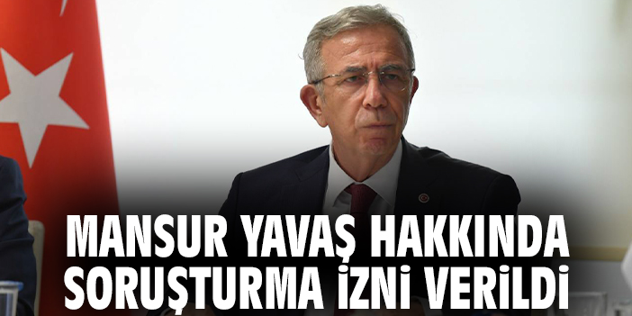 Mansur Yavaş hakkında soruşturma izni verildi