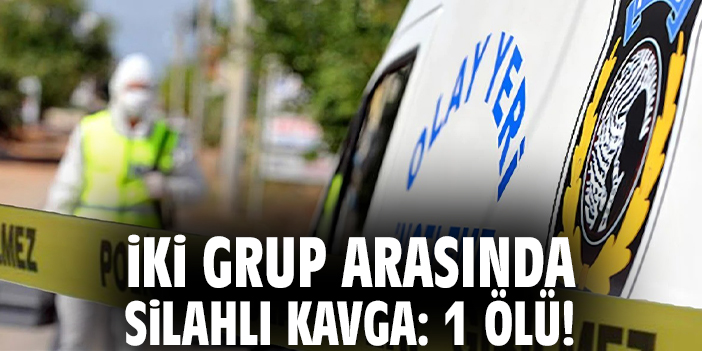 İki grup arasında silahlı kavga: 1 ölü!