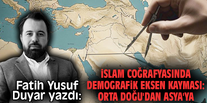 İslam coğrafyasında demografik eksen kayması: Orta Doğu'dan Asya'ya