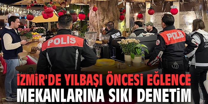 İzmir'de yılbaşı öncesi eğlence mekanlarına sıkı denetim