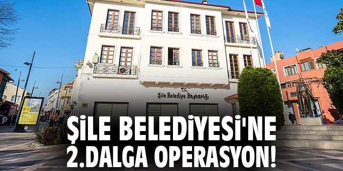 Şile Belediyesi'ne 2.dalga operasyon: 22 gözaltı!