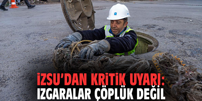 İZSU’dan Kritik Uyarı: Izgaralar Çöplük Değil