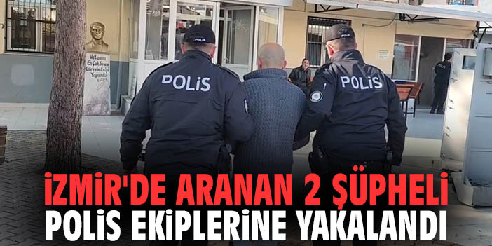 İzmir'de aranan 2 şüpheli polis ekiplerine yakalandı