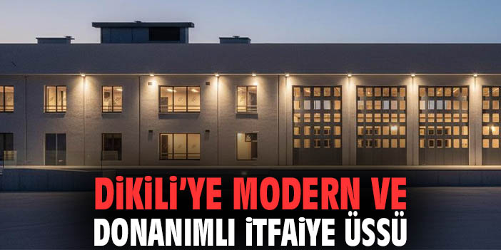 Dikili’ye Modern ve Donanımlı İtfaiye Üssü