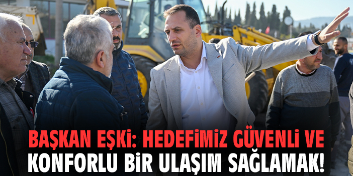 Başkan Eşki: Hedefimiz güvenli ve konforlu bir ulaşım sağlamak!