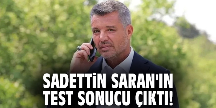 Sadettin Saran'ın test sonucu çıktı!