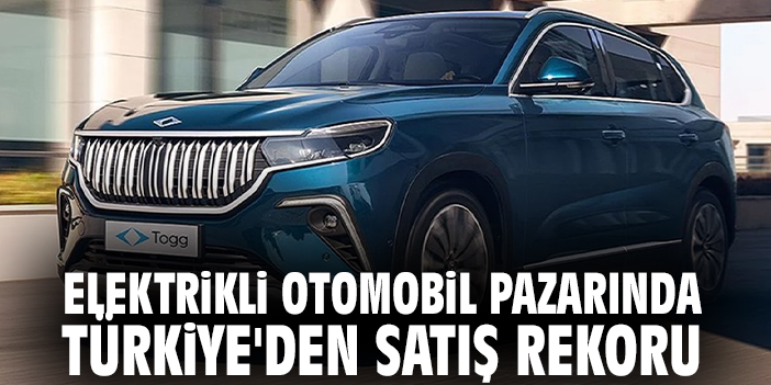 Elektrikli otomobil pazarında Türkiye'den satış rekoru