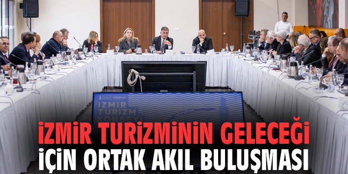 İzmir turizminin geleceği için ortak akıl buluşması