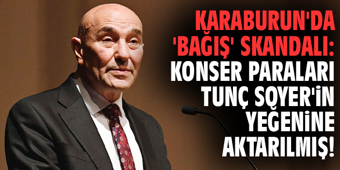 Karaburun'da 'bağış' skandalı: Konser paraları Tunç Soyer'in yeğenine aktarılmış!