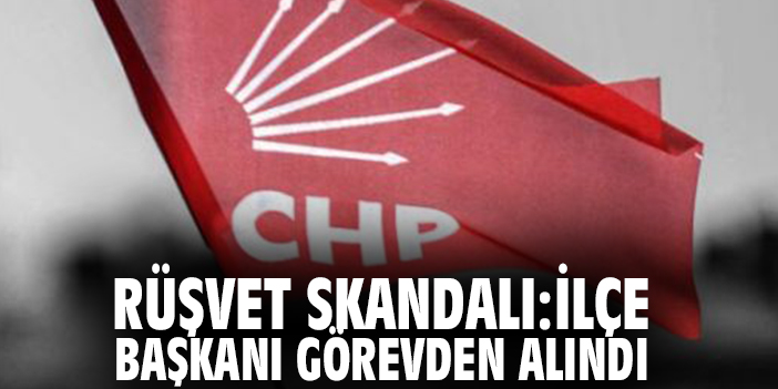 Rüşvet skandalı: İlçe başkanı görevden alındı
