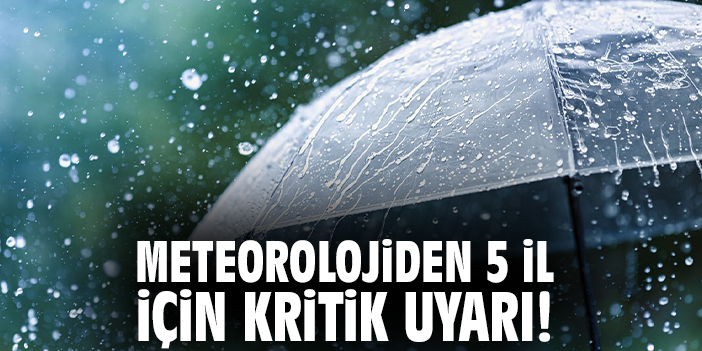 Meteorolojiden 5 il için kritik uyarı!